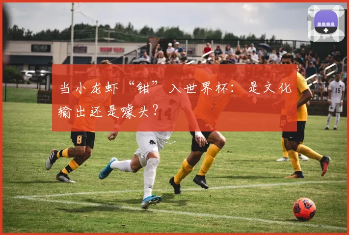 当小龙虾“钳”入世界杯：是文化输出还是噱头？