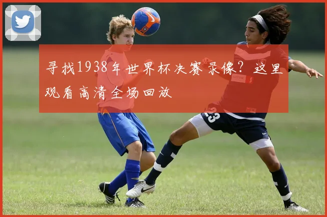 寻找1938年世界杯决赛录像？这里观看高清全场回放