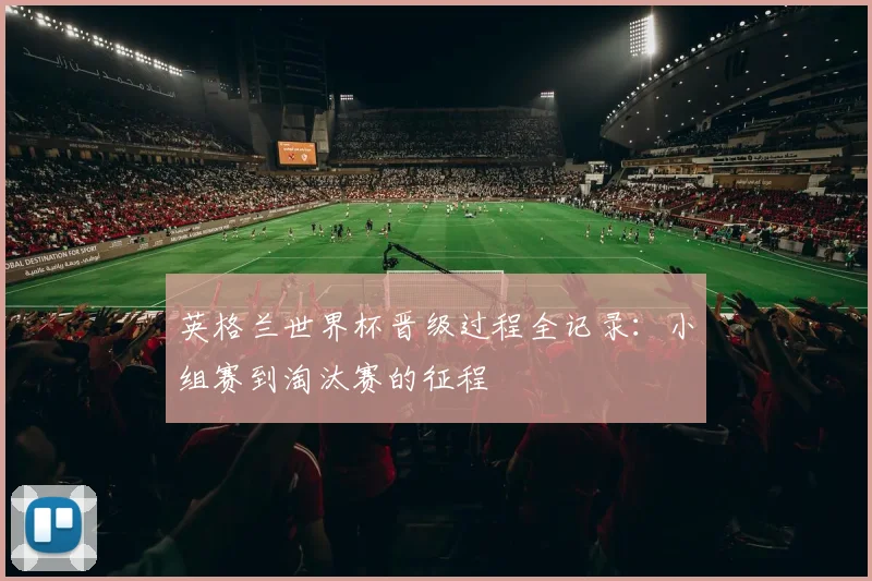 英格兰世界杯晋级过程全记录：小组赛到淘汰赛的征程