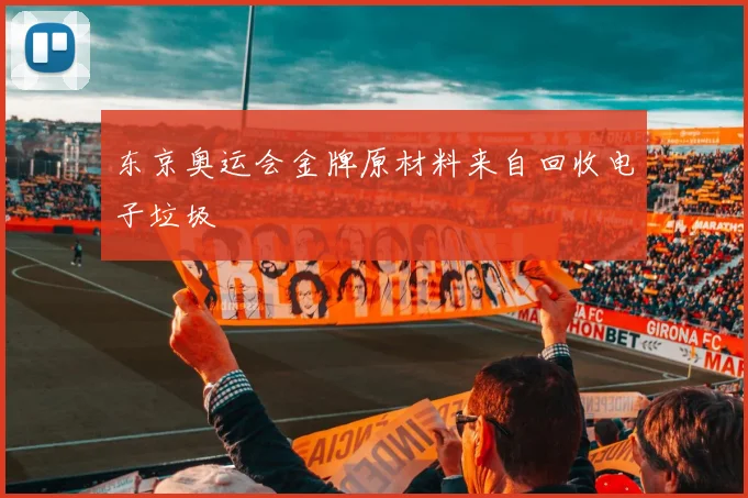 东京奥运会金牌原材料来自回收电子垃圾