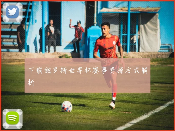下载俄罗斯世界杯赛事资源方式解析