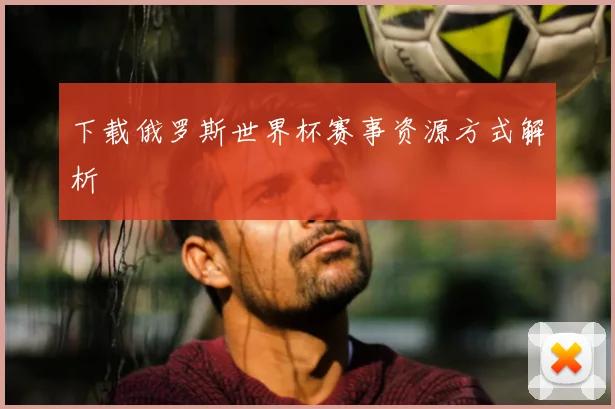 下载俄罗斯世界杯赛事资源方式解析