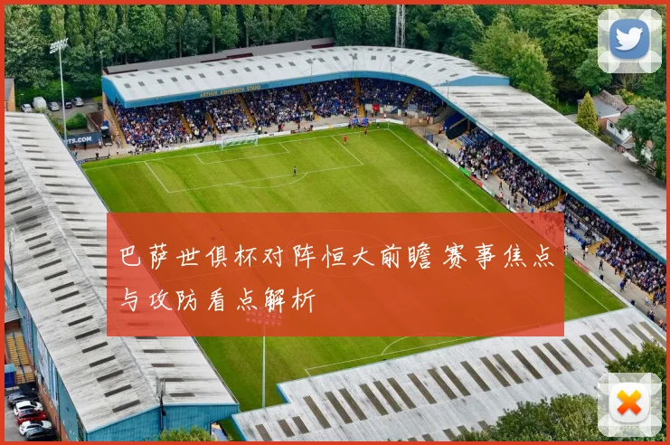 巴萨世俱杯对阵恒大前瞻 赛事焦点与攻防看点解析