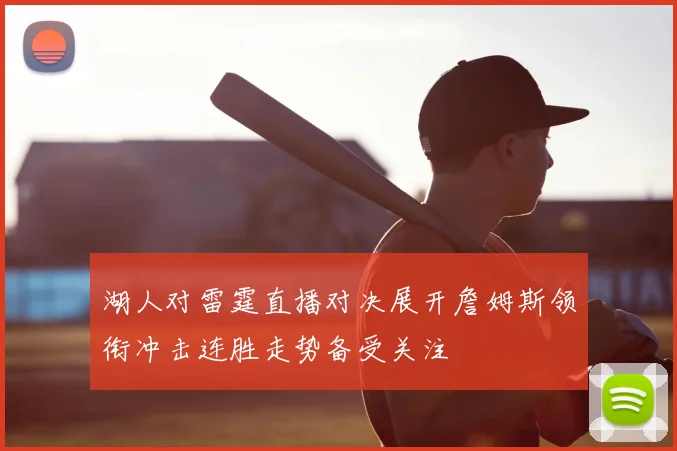 湖人对雷霆直播对决展开詹姆斯领衔冲击连胜走势备受关注