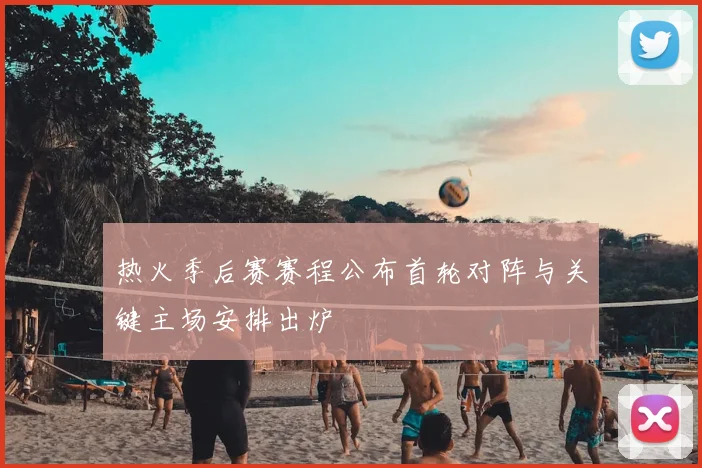 热火季后赛赛程公布首轮对阵与关键主场安排出炉