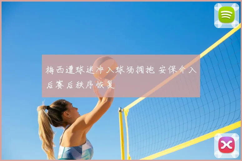 梅西遭球迷冲入球场拥抱 安保介入后赛后秩序恢复