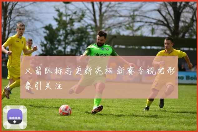 火箭队标志更新亮相 新赛季视觉形象引关注