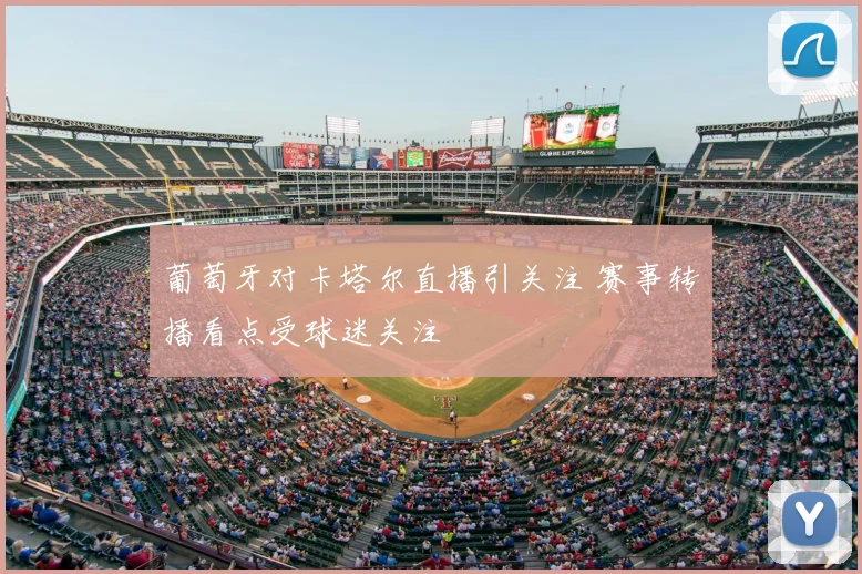 葡萄牙对卡塔尔直播引关注 赛事转播看点受球迷关注