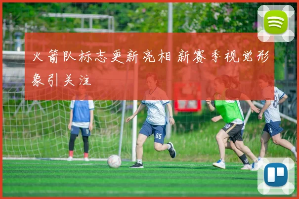 火箭队标志更新亮相 新赛季视觉形象引关注