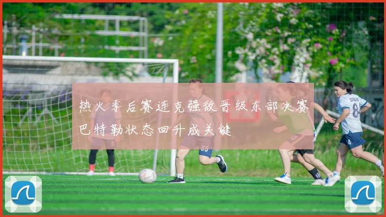 热火季后赛连克强敌晋级东部决赛巴特勒状态回升成关键