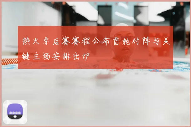 热火季后赛赛程公布首轮对阵与关键主场安排出炉