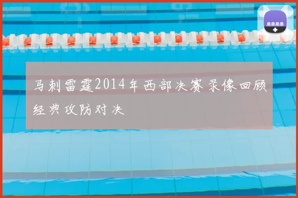 马刺雷霆2014年西部决赛录像回顾经典攻防对决