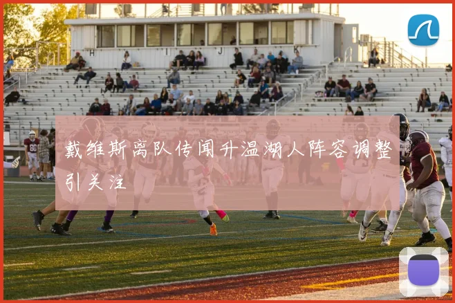 戴维斯离队传闻升温湖人阵容调整引关注