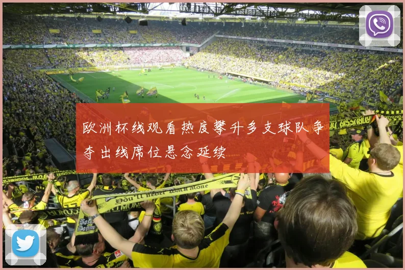 欧洲杯线观看热度攀升多支球队争夺出线席位悬念延续