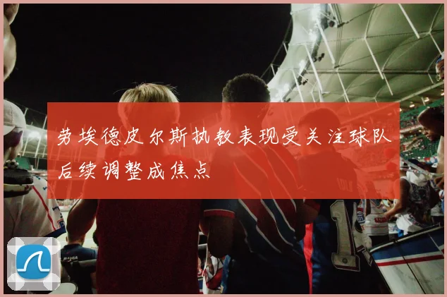 劳埃德皮尔斯执教表现受关注球队后续调整成焦点