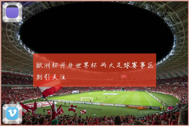 欧洲杯并非世界杯 两大足球赛事区别引关注