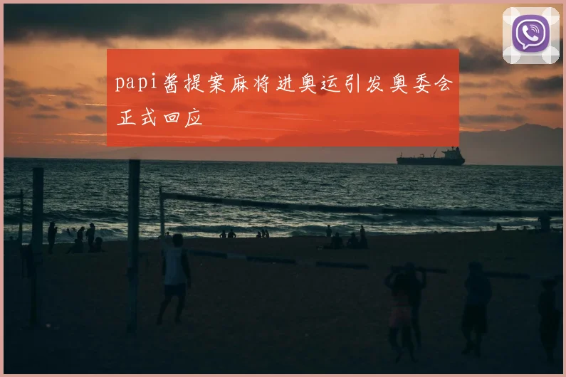 papi酱提案麻将进奥运引发奥委会正式回应