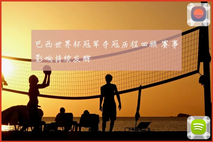 巴西世界杯冠军夺冠历程回顾 赛事影响持续发酵