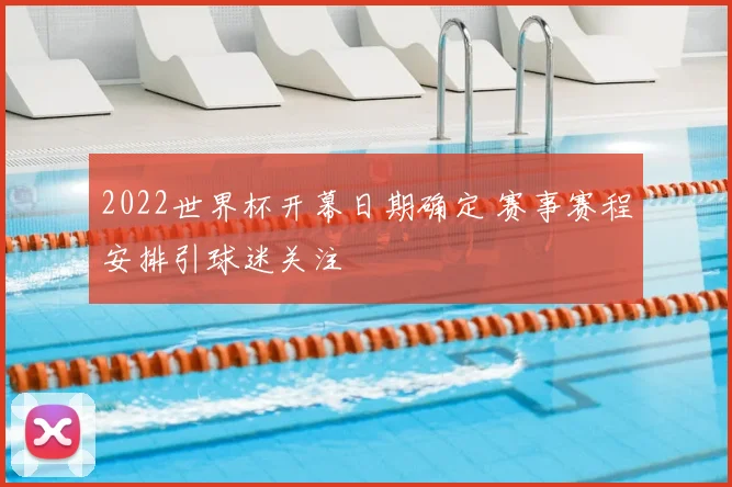 2022世界杯开幕日期确定 赛事赛程安排引球迷关注