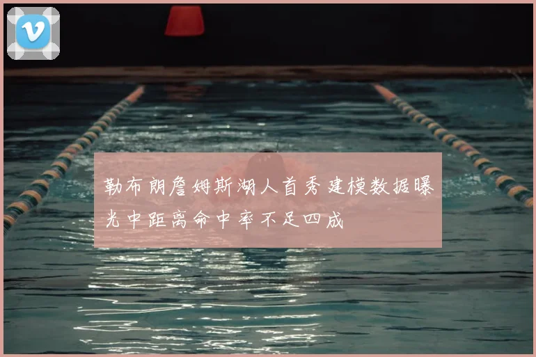 勒布朗詹姆斯湖人首秀建模数据曝光中距离命中率不足四成