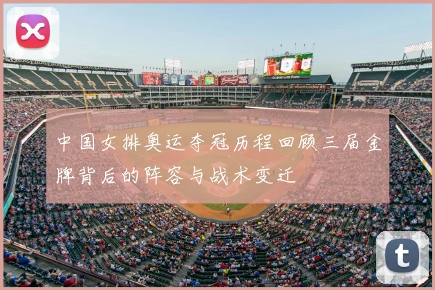 中国女排奥运夺冠历程回顾三届金牌背后的阵容与战术变迁