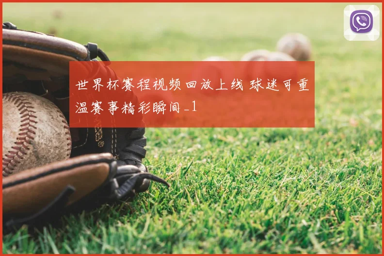 世界杯赛程视频回放上线 球迷可重温赛事精彩瞬间_1