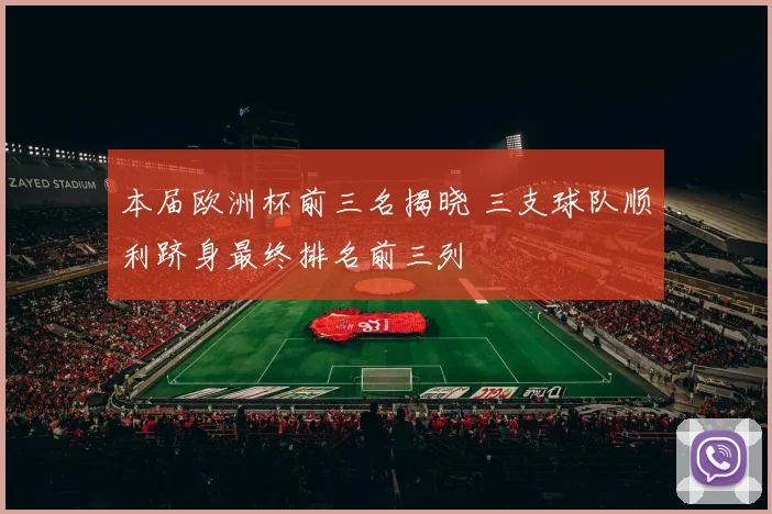 本届欧洲杯前三名揭晓 三支球队顺利跻身最终排名前三列