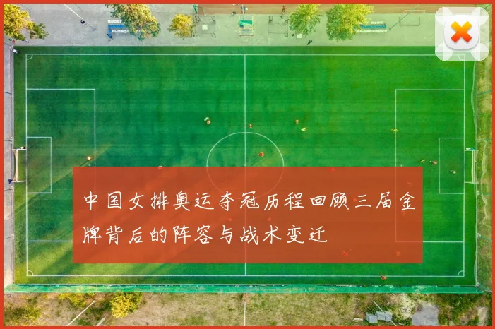 中国女排奥运夺冠历程回顾三届金牌背后的阵容与战术变迁