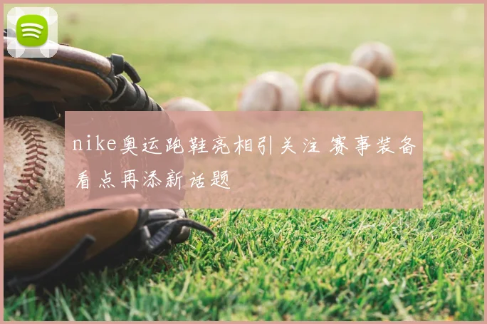 nike奥运跑鞋亮相引关注 赛事装备看点再添新话题