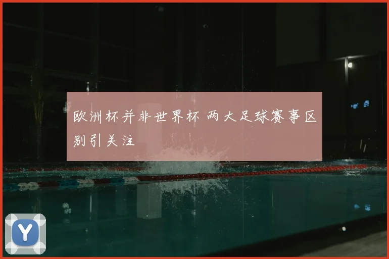 欧洲杯并非世界杯 两大足球赛事区别引关注