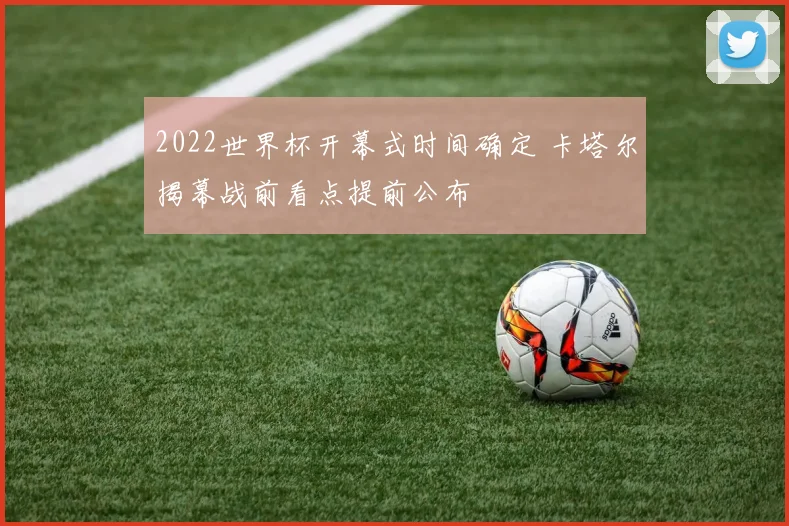 2022世界杯开幕式时间确定 卡塔尔揭幕战前看点提前公布