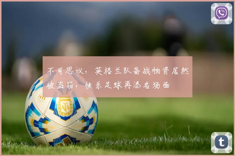 不可思议，英格兰队备战物资居然被盗窃，快乐足球再添名场面