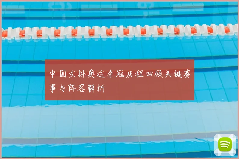 中国女排奥运夺冠历程回顾关键赛事与阵容解析
