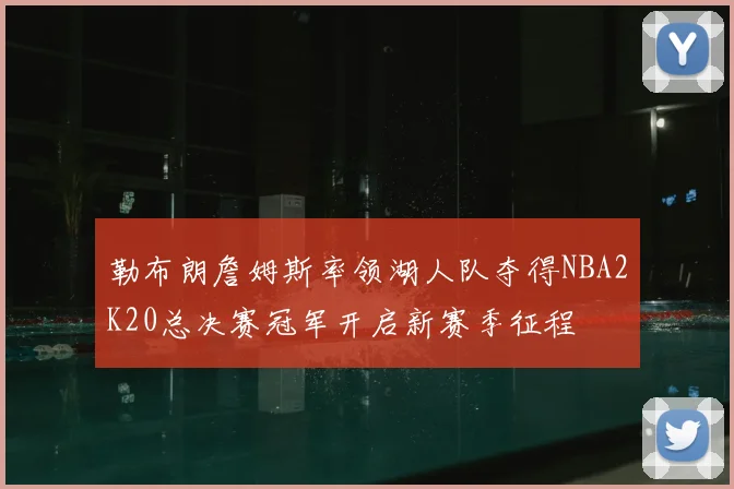 勒布朗詹姆斯率领湖人队夺得NBA2K20总决赛冠军开启新赛季征程