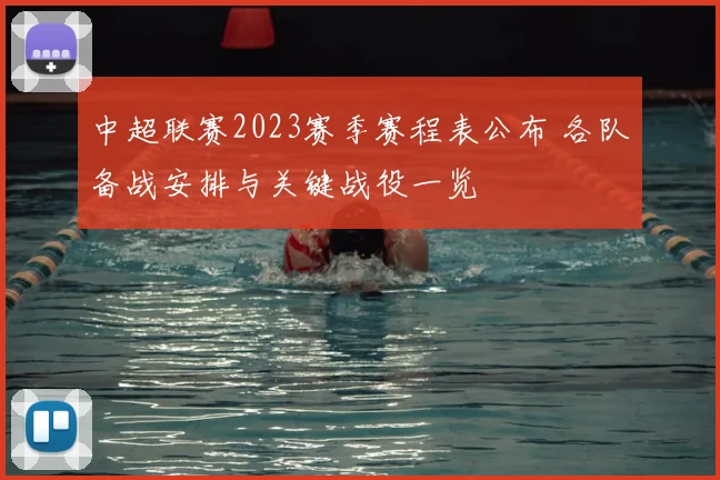 中超联赛2023赛季赛程表公布 各队备战安排与关键战役一览