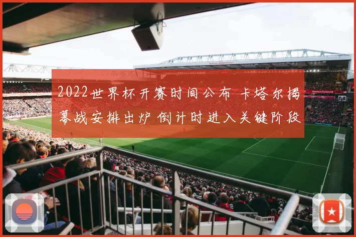 2022世界杯开赛时间公布 卡塔尔揭幕战安排出炉 倒计时进入关键阶段