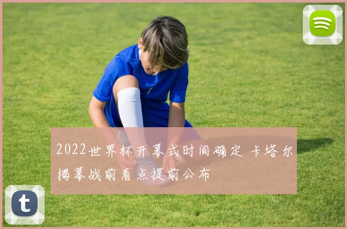 2022世界杯开幕式时间确定 卡塔尔揭幕战前看点提前公布